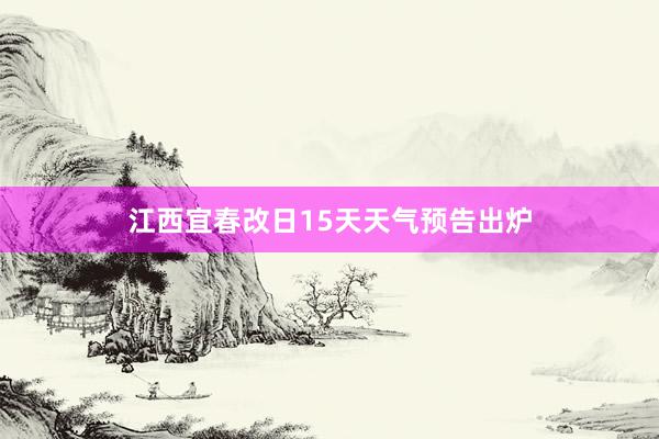 江西宜春改日15天天气预告出炉