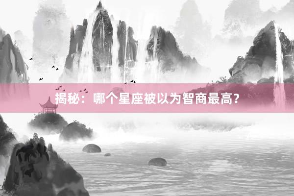 揭秘：哪个星座被以为智商最高？